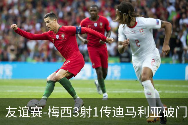 友谊赛-梅西3射1传迪马利亚破门 阿根廷7-0胜